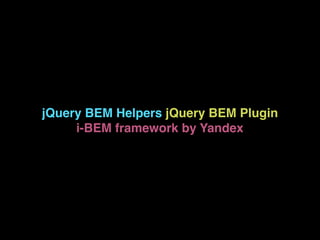 jQuery BEM Helpers jQuery BEM Plugin
i-BEM framework by Yandex
 