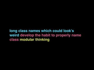 long class names which could look’s
weird develop the habit to properly name
class modular thinking
 