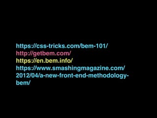 https://css-tricks.com/bem-101/
http://getbem.com/
https://en.bem.info/
https://www.smashingmagazine.com/
2012/04/a-new-front-end-methodology-
bem/
 