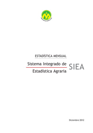 ESTADÍSTICA MENSUAL
Diciembre 2012
Sistema Integrado de
Estadística Agraria
SIEA
 