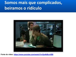Somos mais que complicados,
beiramos o ridículo
http://youtu.be/jwiPzUQxqC0
Burocracia no Brasil
Fonte do video: https://www.youtube.com/watch?v=2js4bBcnVB8
 