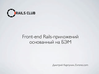Front-end Rails-приложений
   основанный на БЭМ



             Дмитрий Карпунин, Evrone.com
 