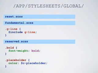/APP/STYLESHEETS/GLOBAL/

reset.scss

fundamental.scss

.g-line {
  @include g-line;
}

reserved.scss

.bold {
  font-weight: bold;
}

.placeholder {
  color: $c-placeholder;
}
 