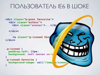 ПОЛЬЗОВАТЕЛЬ IE6 В ШОКЕ
<div class="b-post favorite">
  <div class="author">
    <div class="avatar">...</div>
    ...
  </div>
  ...
    <a class="g-iconed favorite">В избранное</a>
</div>


.g-iconed {
  padding-left: 20px;
  background: left center no-repeat;
}
.g-iconed.favorite {
  background-image: url("/images/icons/favorite.png");
}
 