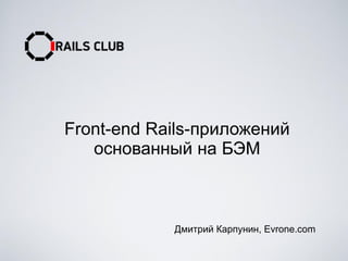 Front-end Rails-приложений
основанный на БЭМ
Дмитрий Карпунин, Evrone.com
 