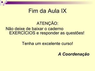 Fim da Aula IX ATENÇÃO: Não deixe de baixar o caderno EXERCÍCIOS e responder as questões! Tenha um excelente curso! A Coordenação 