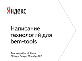 Написание
технологий для
bem-tools
Татаринцев Сергей, Яндекс
BEMup в Питере, 29 ноября 2013

 