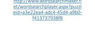 http://www.wordsearchmaker.n
et/wordsearchplayer.aspx?puzzl
eid=a3e22ea4-adc4-45d4-a9b0-
f413737938f8
 