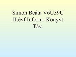 Simon Beáta V6U39U
II.évf.Inform.-Könyvt.
          Táv.
 