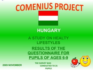 A STUDY ON HEALTY LIFESTYLES RESULTS OF THE QUESTIONNAIRE FOR PUPILS OF AGES  6-9 HUNGARY THE SURVEY WAS  CONDUCTED TO  25 PUPILS 2009 NOVEMBER 