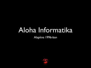 Aloha Informatika
    Alapítva 1996-ban
 
