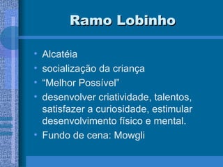 Ramo Lobinho Alcatéia socialização da criança “ Melhor Possível” desenvolver criatividade, talentos, satisfazer a curiosidade, estimular desenvolvimento físico e mental. Fundo de cena: Mowgli 