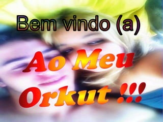 Bem vindo (a) Ao Meu Orkut !!!  