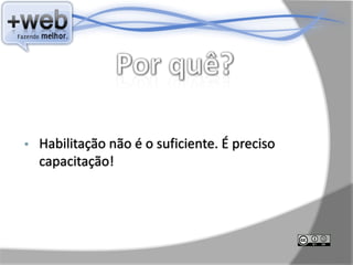 •   Habilitação não é o suficiente. É preciso
    capacitação!
 