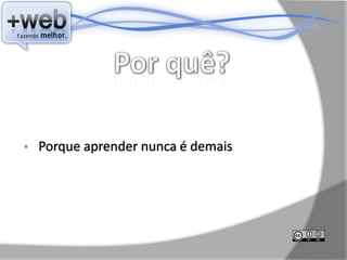 •   Porque aprender nunca é demais
 