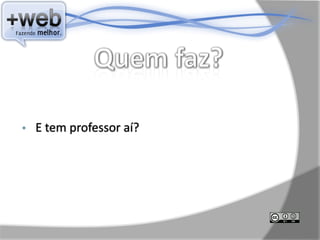 •   E tem professor aí?
 