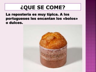 La repostería es muy típica. A los
portugueses les encantan los «bolos»
o dulces.
 