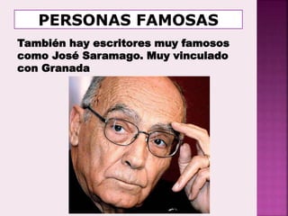 También hay escritores muy famosos
como José Saramago. Muy vinculado
con Granada
 
