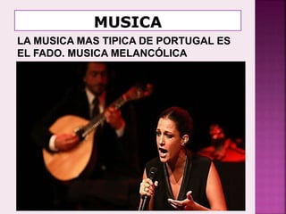 LA MUSICA MAS TIPICA DE PORTUGAL ES
EL FADO. MUSICA MELANCÓLICA
 