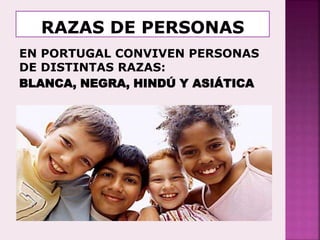 EN PORTUGAL CONVIVEN PERSONAS
DE DISTINTAS RAZAS:
BLANCA, NEGRA, HINDÚ Y ASIÁTICA
 