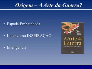 • Espada Embainhada
• Líder como INSPIRAÇAO
• Inteligência
Origem – A Arte da Guerra?
 
