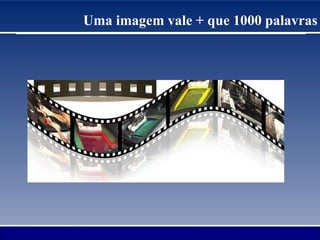 Uma imagem vale + que 1000 palavras
 