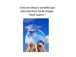 Creia em Deus e acredite que
uma boa hora há de chegar.
Você supera !