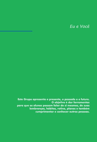 Este Grupo apresenta o presente, o passado e o futuro.
O objetivo é dar ferramentas
para que os alunos possam falar de si mesmos, de suas
lembranças, hábitos, rotina, planos e também
cumprimentar e conhecer outras pessoas.
 