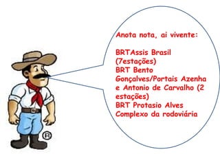 Anota nota, ai vivente: BRTAssis Brasil (7estações) BRT Bento Gonçalves/Portais Azenha e Antonio de Carvalho (2 estações) BRT Protasio Alves Complexo da rodoviária 