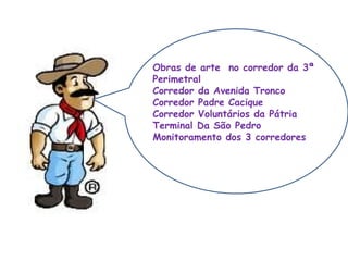 Obras de arte  no corredor da 3ª Perimetral Corredor da Avenida Tronco Corredor Padre Cacique Corredor Voluntários da Pátria Terminal Da São Pedro Monitoramento dos 3 corredores 
