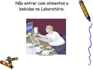 Não entrar com alimentos e bebidas no Laboratório. 