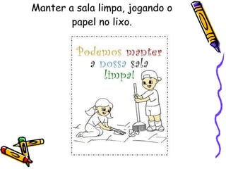 Manter a sala limpa, jogando o papel no lixo. 