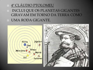    4º CLÁUDIO PTOLOMEU
   INCLUI QUE OS PLANETAS GIGANTES
    GIRAVAM EM TORNO DA TERRA COMO
   UMA RODA GIGANTE.
 