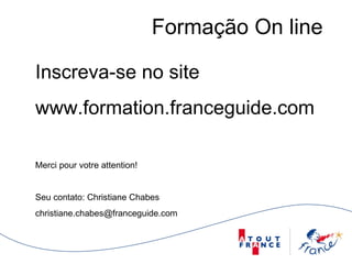 Formação On line  Inscreva-se no site  www.formation.franceguide.com Merci pour votre attention! Seu contato: Christiane Chabes [email_address] 