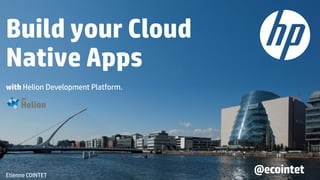 Build your Cloud
Native Apps
with Helion Development Platform.
Etienne COINTET
@ecointet
 