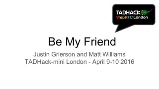 Be My Friend
Justin Grierson and Matt Williams
TADHack-mini London - April 9-10 2016
 