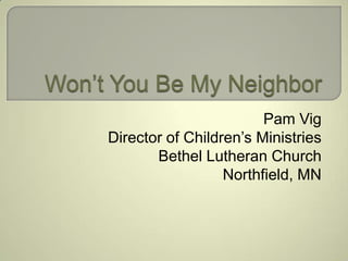 Pam Vig
Director of Children’s Ministries
       Bethel Lutheran Church
                  Northfield, MN
 