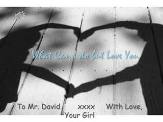 What Can I do but Love You To Mr. David        xxxx     With Love, Your Girl 