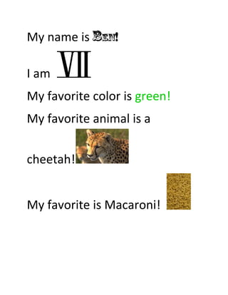My name is Ben!

I am
My favorite color is green!
My favorite animal is a


cheetah!


My favorite is Macaroni!
 