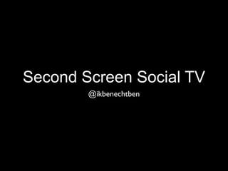 Second Screen Social TV
        @ikbenechtben
 
