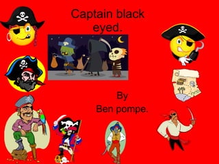 Captain black eyed.   By Ben pompe. 