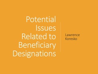 Potential
Issues
Related to
Beneficiary
Designations
Lawrence
Koresko
 