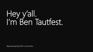 Representing Fjord ATX. Let’s do this.
Hey y’all.
I’m Ben Tautfest.
 