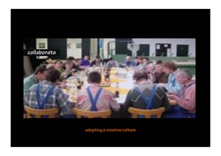 collaborate




              adopting a creative culture
 