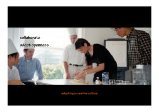 collaborate
adopt openness




                 adopting a creative culture
 