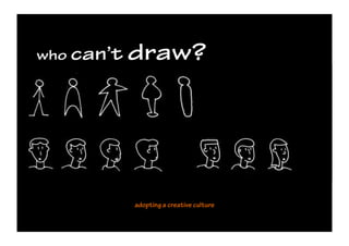 who can’t   draw?




            adopting a creative culture
 