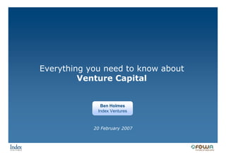 Everything you need to know about
         Venture Capital


              Ben Holmes
             Index Ventures



            20 February 2007