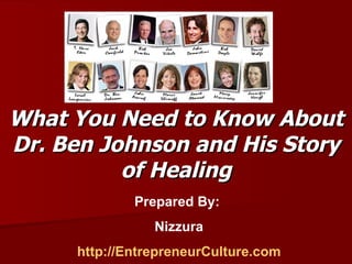 What You Need to Know About Dr. Ben Johnson and His Story of Healing Prepared By:  Nizzura http://EntrepreneurCulture.com 