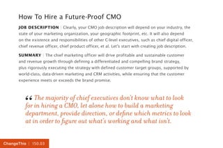 | 150.03ChangeThis
How To Hire a Future-Proof CMO
JOB DESCRIPTION | Clearly, your CMO job description will depend on your ...