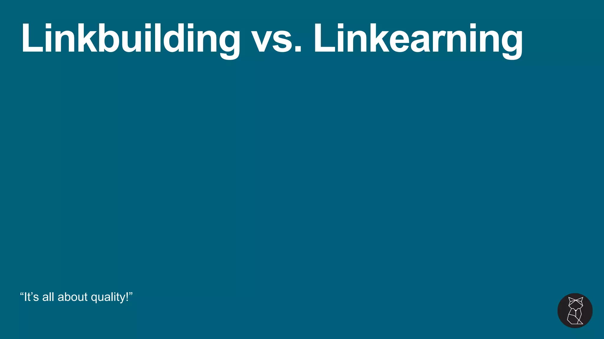 Linkbuilding vs. Linkearning
“It’s all about quality!”
 